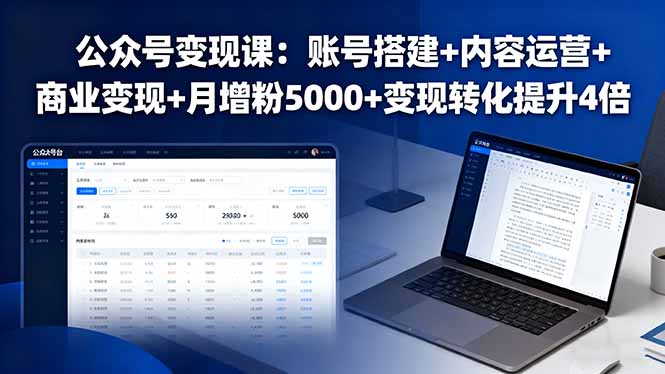 公众号变现课：账号搭建+内容运营+商业变现+月增粉5000+变现转化提升4倍-跃知万川