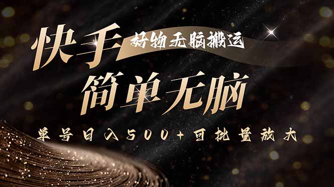 快手好物无脑搬运，最新技术一键100%原创，单号日入500+可批量放大-跃知万川