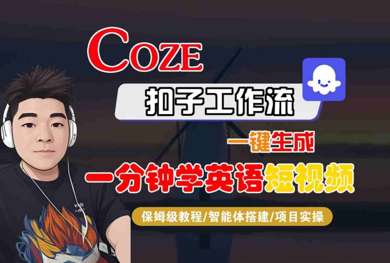 COZE扣子工作流一键生成一分钟学英语短视频，保姆级教程-智能体搭建-项目实操-跃知万川