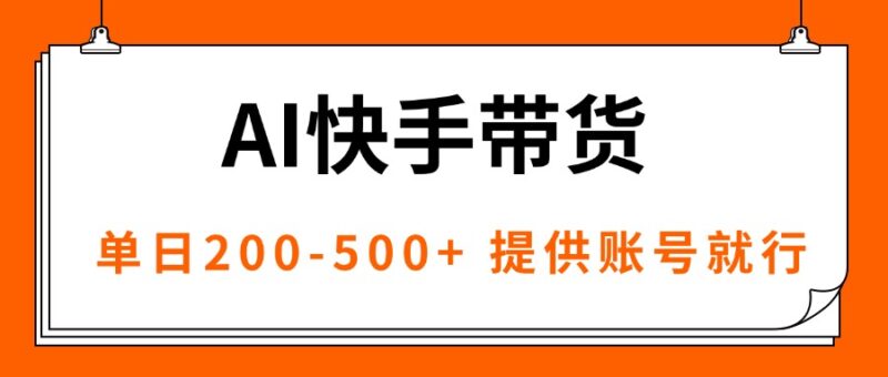 AI黑科技快手带货，提供账号就行，独家AB技术，单日200-500+-跃知万川