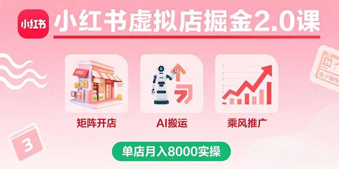 小红书虚拟店掘金2.0课，矩阵开店+AI搬运+乘风推广，单店月入8000实操-跃知万川