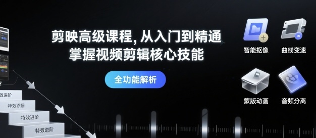 剪映高级课程，从入门到精通，掌握视频剪辑核心技能-跃知万川