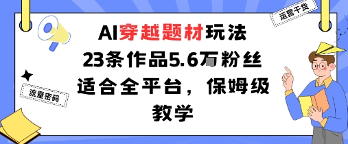AI穿越题材玩法：23条作品收获5.6W粉丝适合全平台，保姆级教学-跃知万川