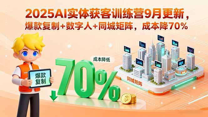 2025AI实体获客训练营9月更新，爆款复制+数字人+同城矩阵，成本降70%-跃知万川