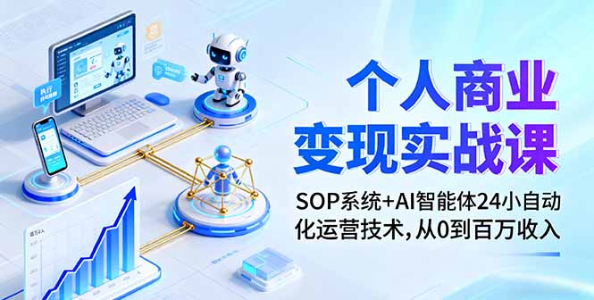 个人商业变现实战课:SOP系统+AI智能体24小自动化运营技术,从0到百万收入-跃知万川