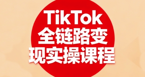 TikTok全链路变现实操课程，全方位助力学员掌握TK变现技能-跃知万川