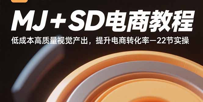 MJ+SD电商教程：低成本高质量视觉产出，提升电商转化率-22节实操-跃知万川