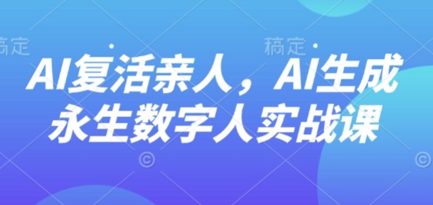 AI“复活”亲人，AI生成永生数字人实战课-跃知万川
