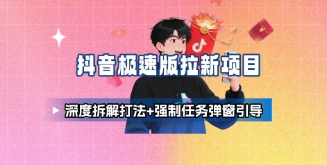 抖音极速版拉新项目_深度拆解打法+强制任务弹窗引导-跃知万川