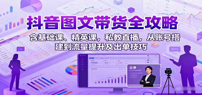 图片[1]-抖音图文带货全攻略：含基础课、精英课，私教直播，从账号搭建到流量提升及出单技巧-跃知万川