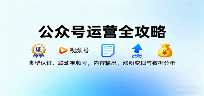 公众号运营全攻略：类型认证、联动视频号，内容输出、涨粉变现与数据分析-跃知万川