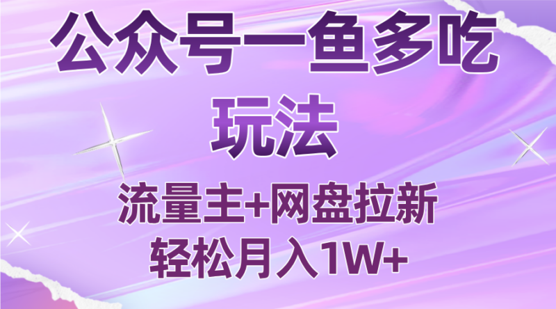 公众号最新玩法，一鱼多吃，流量主加网盘拉新，新手小白也能轻松月入1W-跃知万川