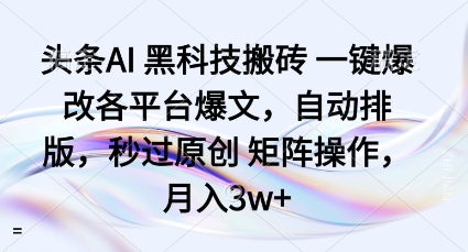 头条AI黑科技搬砖项目一键爆改各平台爆文,自动排版,秒过原创矩阵操作,月入3w+【揭秘】-跃知万川