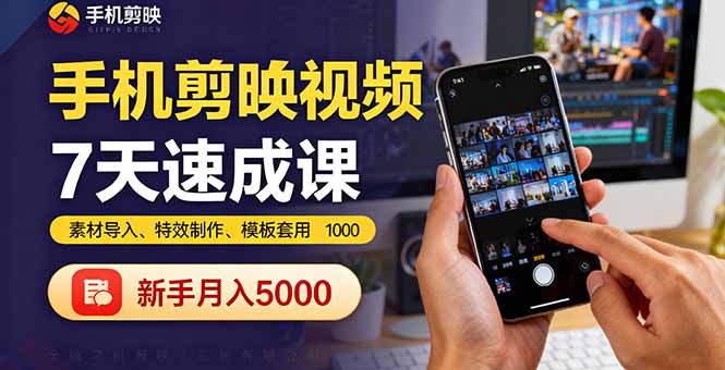 手机剪映视频7天速成课：素材导入、特效制作、模板套用，新手月入5000+-跃知万川