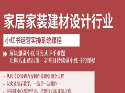 家居家装建材设计行业小红书运营实操系统课程，解决想做小红书无从下手难题让你真正踏出第一步-跃知万川