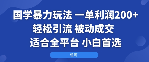 国学暴力玩法：一单利润2张+轻松引流 被动成交  适合全平台   小白首选-跃知万川