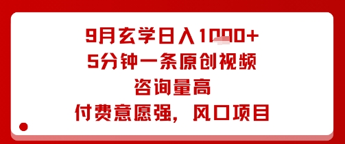 9月玄学日入1k+玩法，5分钟一条原创视频，咨询量高，付费意愿强，风口项目-跃知万川