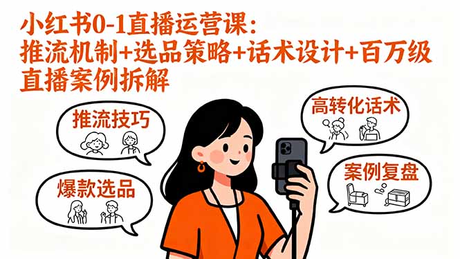 小红书0-1直播运营课：推流机制+选品策略+话术设计+百万级直播案例拆解-跃知万川