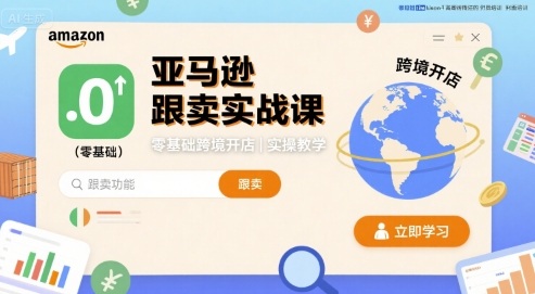 亚马逊跟卖实战课，零基础跨境开店实操教学-跃知万川