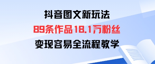 抖音图文新玩法：89条作品收获18.1W粉丝，变现容易全流程教学-跃知万川