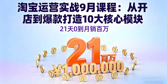 淘宝运营实战9月课程：从开店到爆款打造10大核心模块，21天0到月销百万-跃知万川