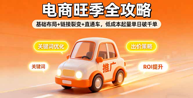 2025电商旺季全攻略，基础布局+链接裂变+直通车，低成本起量单日破千单-跃知万川