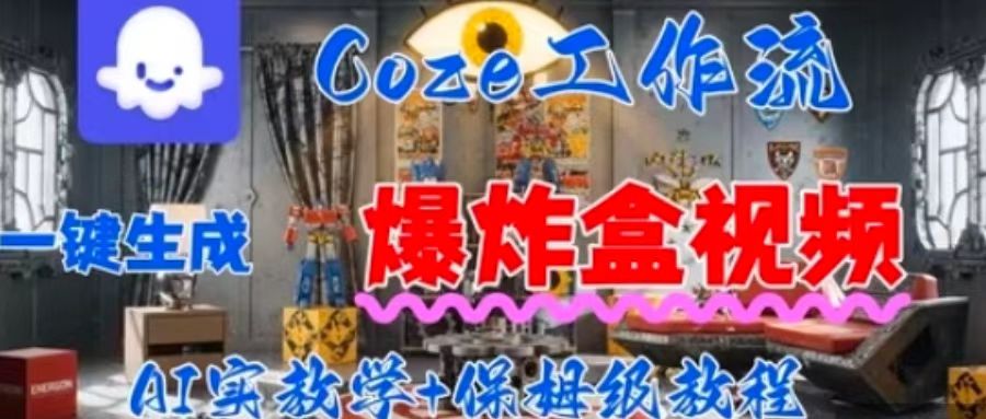 Coez扣子工作一键生成爆炸盒短视频，全流程保姆级教程-跃知万川