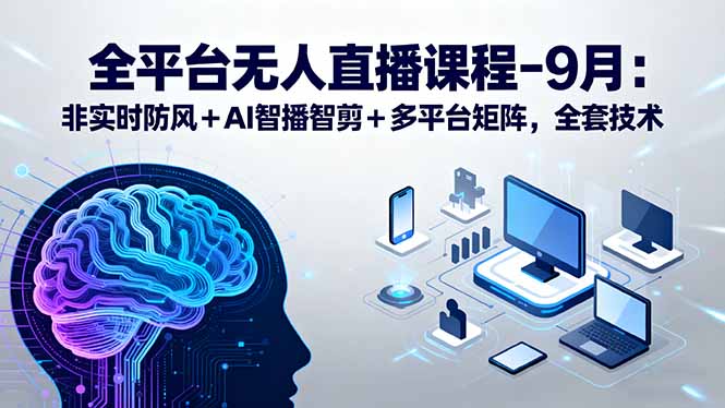 全平台无人直播课程：非实时防风＋AI智播智剪＋多平台矩阵，9月全套技术-跃知万川