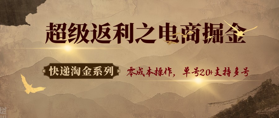 快递淘金系列；超级返利之电商掘金，零成本操作，单号20+支持多号-跃知万川
