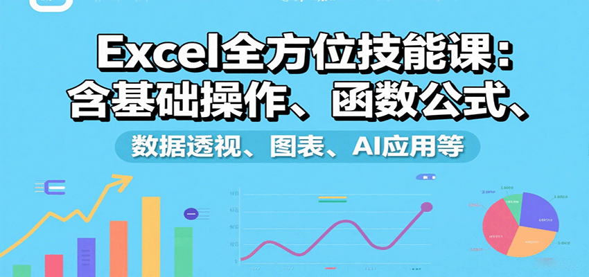 Excel全方位技能课：含基础操作、函数公式、数据透视、图表、AI应用等-跃知万川