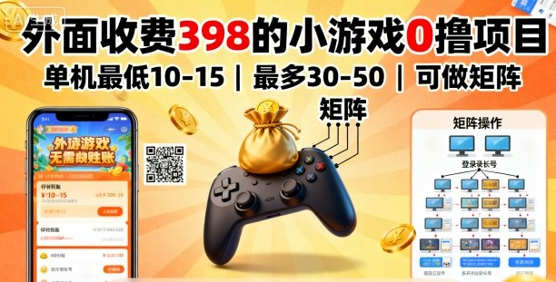 外面收费398的小游戏0撸项目，单机最低10-15，最多30-50单机，可以做矩阵-跃知万川