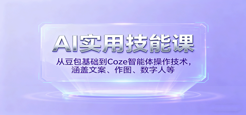 AI实用技能课，从豆包基础到Coze智能体操作技术，涵盖文案、作图、数字人等-跃知万川