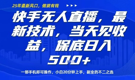 快手无人直播最新技术，当天见收益，一部手机即可操作，保底日入5张，副业的不二之选【揭秘】-跃知万川