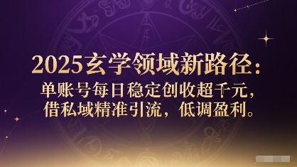2025玄学领域新路径：单账号每日稳定创收1k+，借私域精准引流，低调盈利-跃知万川