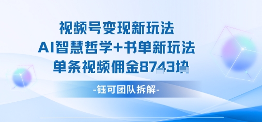 视频号变现新玩法，AI智慧哲学+书单新玩法，单条视频佣金1k+-跃知万川