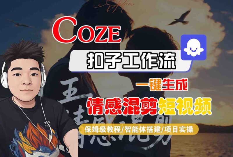 Coze智能体工作流一键生成情感混剪短视频,全流程保姆级教学-跃知万川