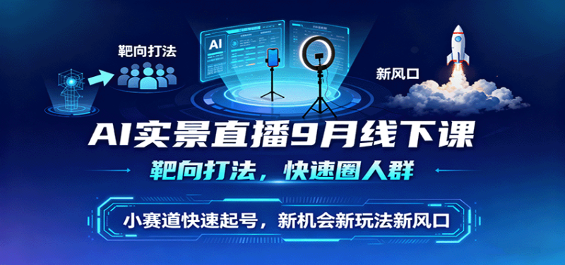 AI实景直播9月线下课，靶向打法，快速圈人群，小塞道快速起号，新机会新玩法新风口-跃知万川