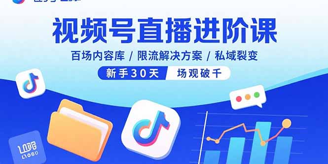 视频号直播进阶课，百场内容库/限流解决方案/私域裂变，新手30天场观破千-跃知万川