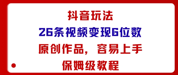 抖音玩法26条视频变现5位数，原创作品，小白可容易上手保姆级教程-跃知万川