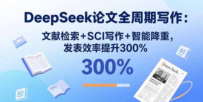 DeepSeek论文全周期写作：文献检索+SCI写作+智能降重，发表效率提升300%-跃知万川