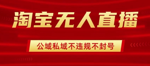 淘宝无人直播带货最新技术，不封号，不违规 操作简单，开播爆单，日入1k+【揭秘】-跃知万川