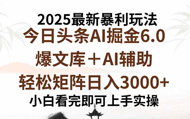2025年今日头条最新暴利玩法6.0，一键生成爆款，轻松实现矩阵日入3000+-跃知万川