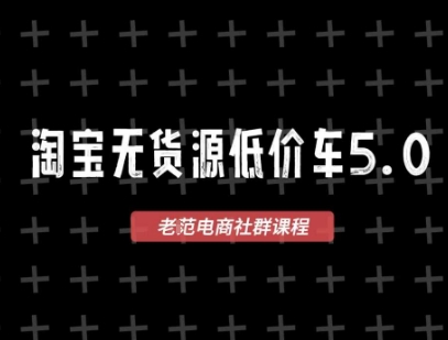 淘宝无货源价车5.0，​2025最新VIP淘宝无货源课程，1688代发，蓝海选品，零成本创业首选(更新)-跃知万川
