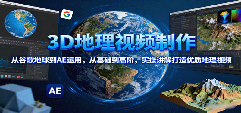 3D地理视频制作，从谷歌地球到AE运用，从基础到高阶，实操讲解打造优质地理视频-跃知万川