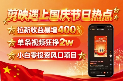 剪映遇上国庆热点，拉新收益暴增400%，单条视频狂挣2W+，无需剪辑基础，几分钟一条作品-跃知万川