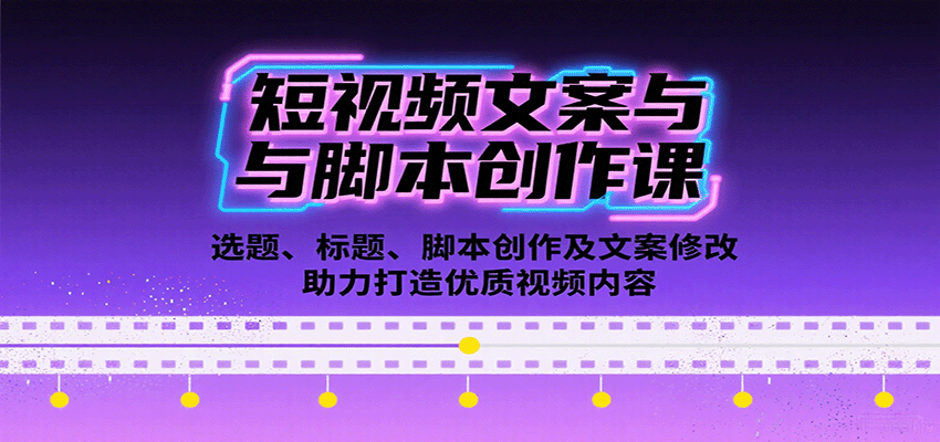 短视频文案与脚本创作课：选题、标题、脚本创作及文案修改等助力打造优质视频内容-跃知万川