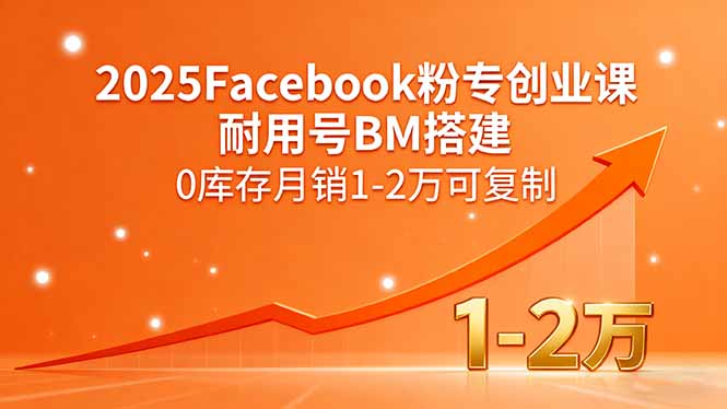 2025Facebook粉专创业课，耐用号BM搭建，0库存月销1-2万可复制-跃知万川