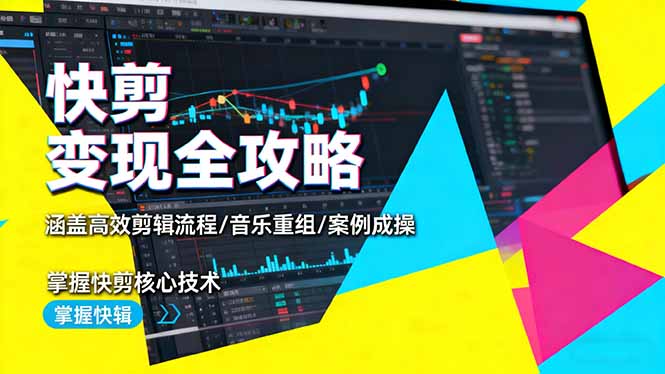 快剪变现全攻略：涵盖高效剪辑流程/音乐重组/案例实操，掌握快剪核心技术-跃知万川