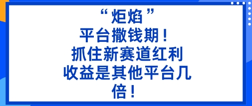 “炬焰”：平台撒钱期！抓住新赛道红利，5分钟二创内容，收益是其他平台几倍！-跃知万川