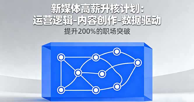 新媒体高薪升核计划：运营逻辑-内容创作-数据驱动，提升200%的职场突破-跃知万川